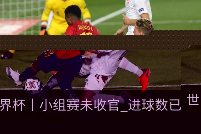 世界杯丨小组赛未收官 进球数已破单届历史纪录