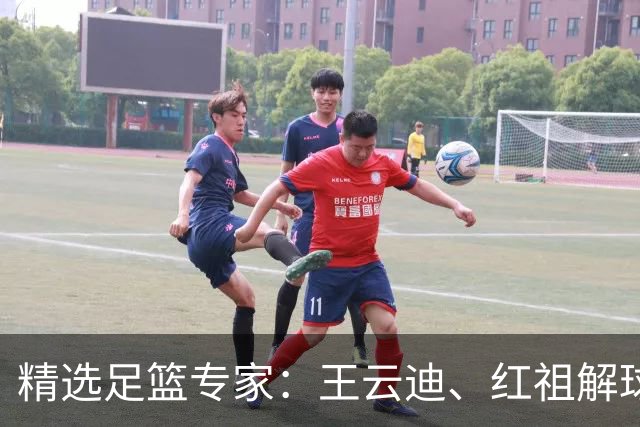 精选足篮专家：王云迪、红祖解球11连红分析足彩