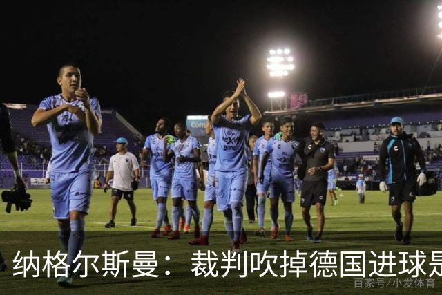 纳格尔斯曼：裁判吹掉德国进球是丑闻 我绝不会辞职的