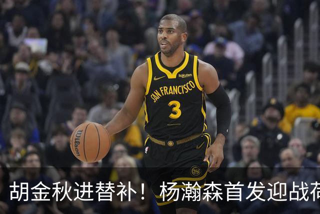 胡金秋进替补！杨瀚森首发迎战荷兰肌肉群，郭士强变阵引发巨大争议