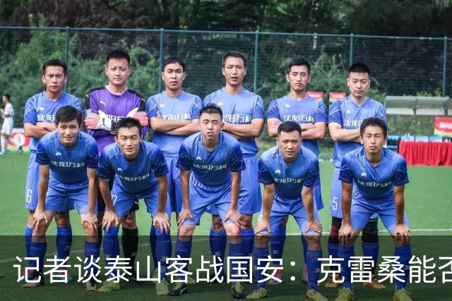 记者谈泰山客战国安：克雷桑能否出场未知 阿尔瓦罗已恢复训练